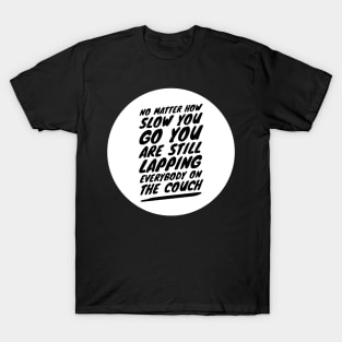 No matter how slow you go you are still lapping everybody on the couch T-Shirt